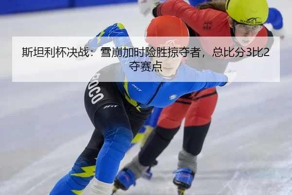 斯坦利杯决战：雪崩加时险胜掠夺者，总比分3比2夺赛点