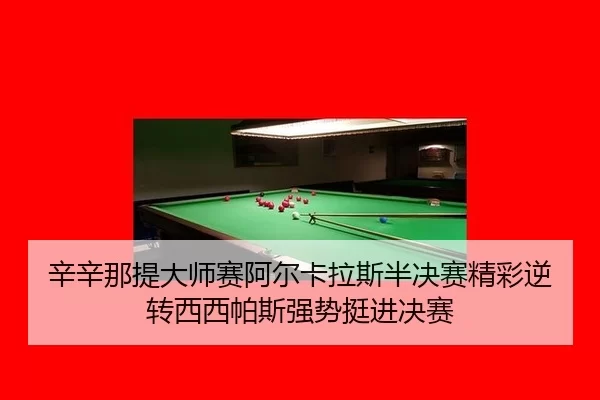 辛辛那提大师赛阿尔卡拉斯半决赛精彩逆转西西帕斯强势挺进决赛