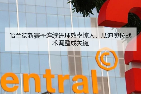 哈兰德新赛季连续进球效率惊人，瓜迪奥拉战术调整成关键