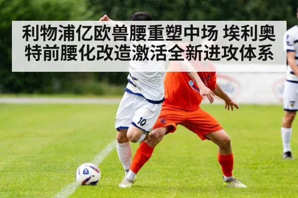 利物浦亿欧兽腰重塑中场 埃利奥特前腰化改造激活全新进攻体系