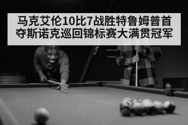马克艾伦10比7战胜特鲁姆普首夺斯诺克巡回锦标赛大满贯冠军