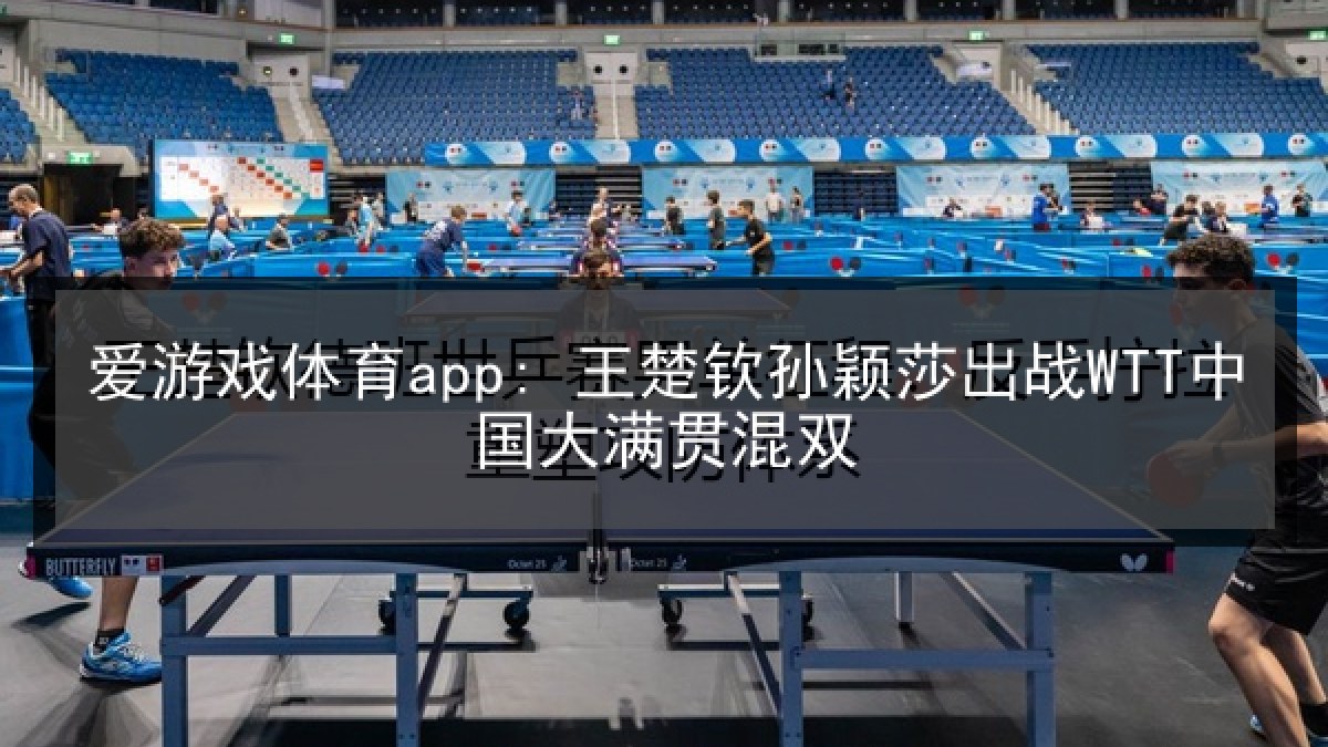 爱游戏体育app: 王楚钦孙颖莎出战WTT中国大满贯混双