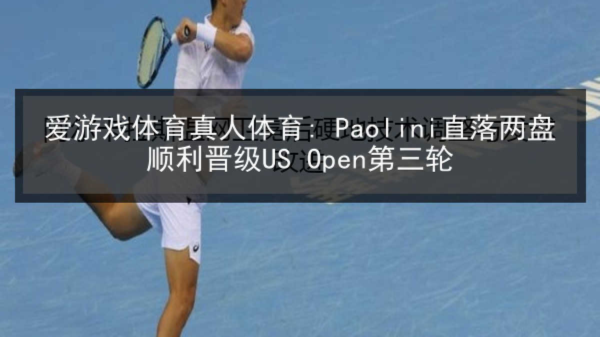 爱游戏体育真人体育: Paolini直落两盘顺利晋级US Open第三轮