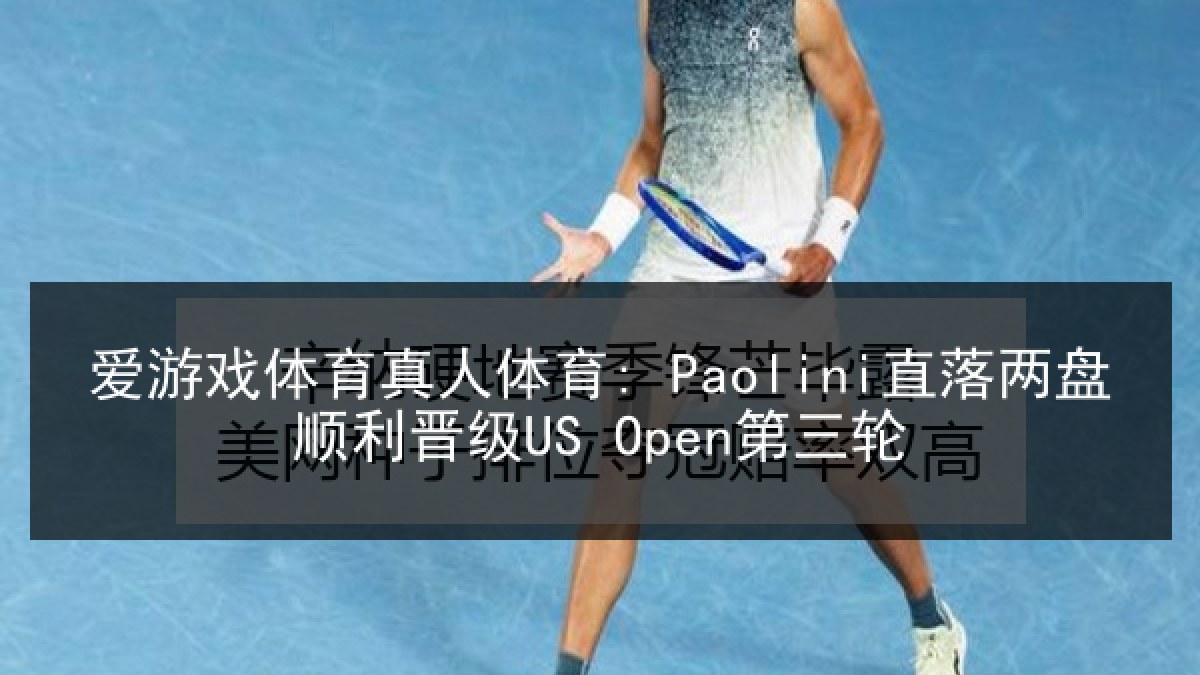 爱游戏体育真人体育: Paolini直落两盘顺利晋级US Open第三轮