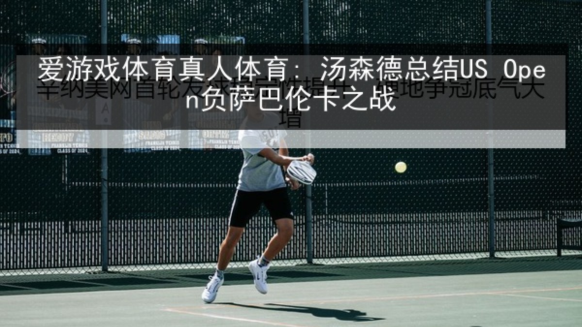 爱游戏体育真人体育: 汤森德总结US Open负萨巴伦卡之战