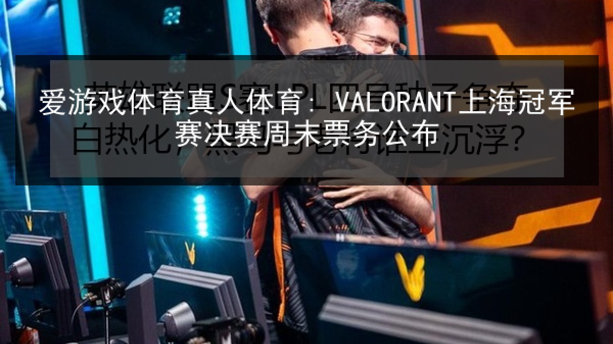 爱游戏体育真人体育: VALORANT上海冠军赛决赛周末票务公布