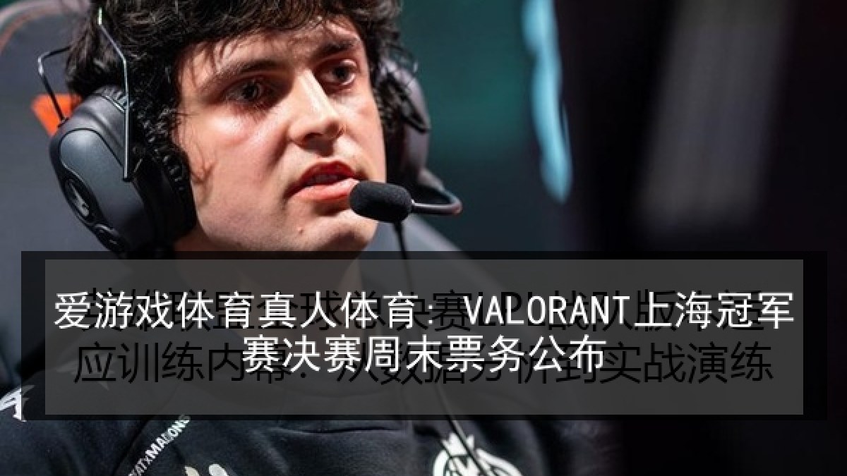 爱游戏体育真人体育: VALORANT上海冠军赛决赛周末票务公布
