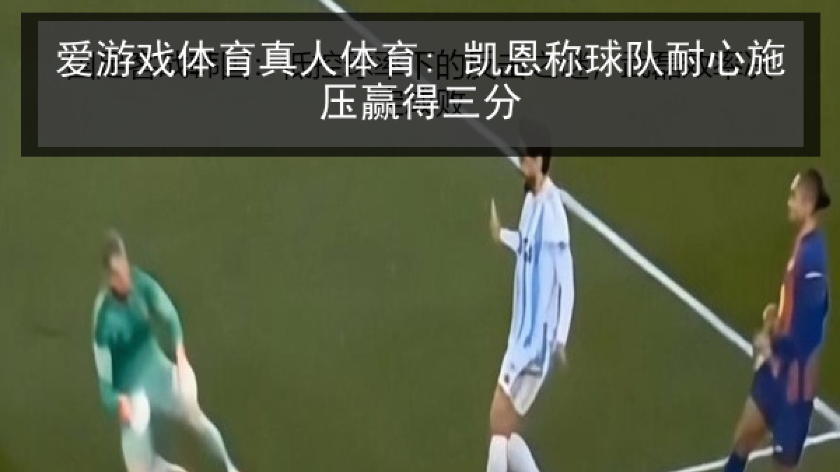 爱游戏体育真人体育: 凯恩称球队耐心施压赢得三分