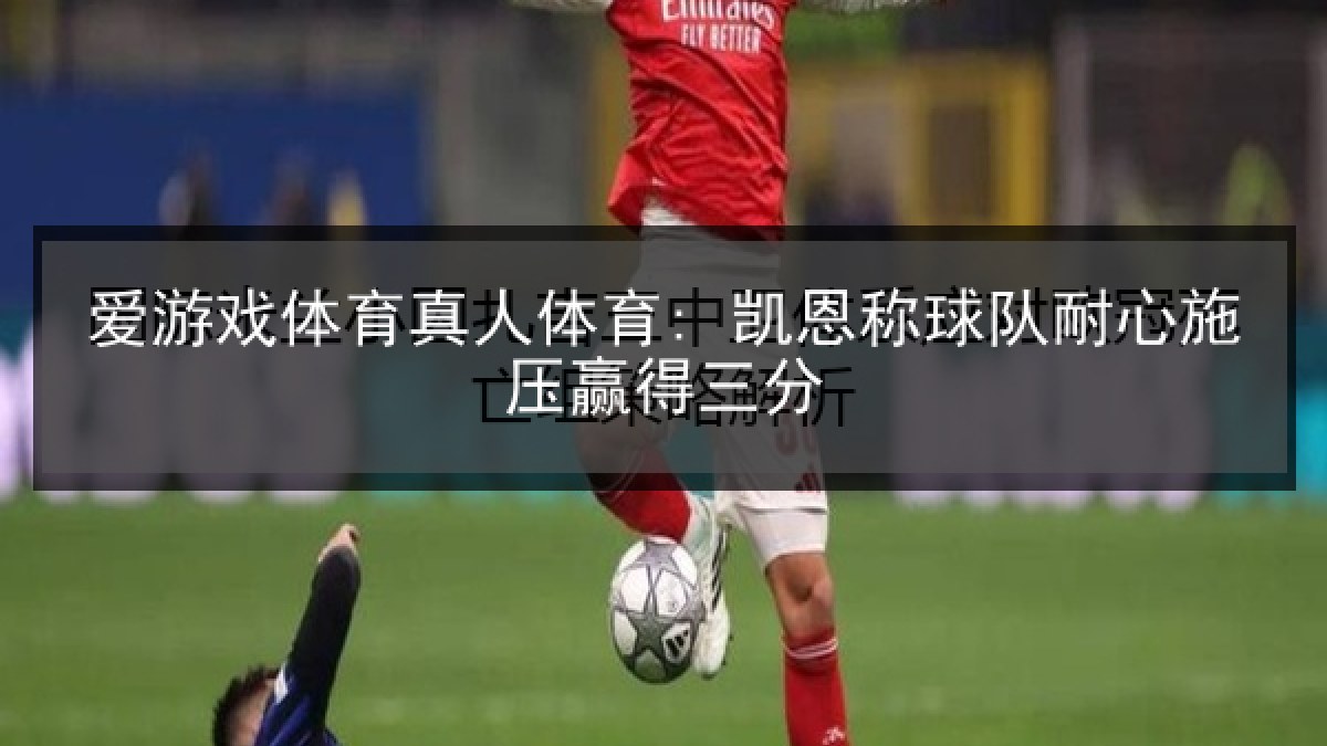 爱游戏体育真人体育: 凯恩称球队耐心施压赢得三分