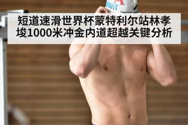 短道速滑世界杯蒙特利尔站林孝埈1000米冲金内道超越关键分析