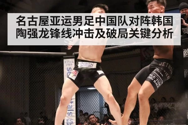 名古屋亚运男足中国队对阵韩国陶强龙锋线冲击及破局关键分析
